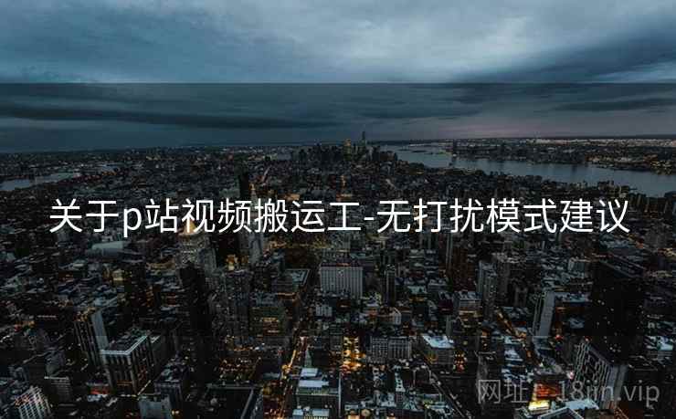 关于p站视频搬运工-无打扰模式建议