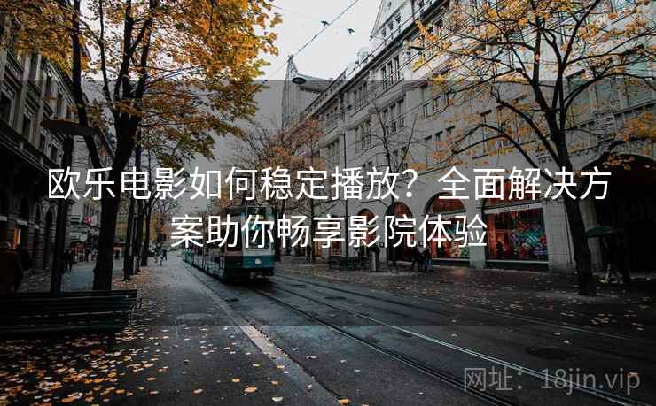欧乐电影如何稳定播放？全面解决方案助你畅享影院体验
