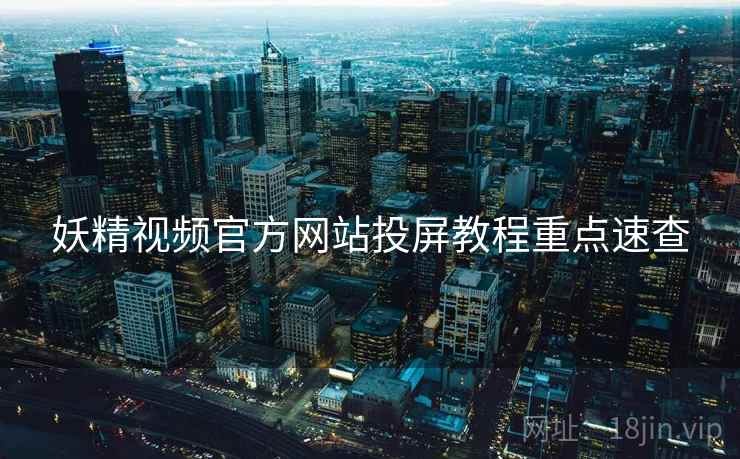 妖精视频官方网站投屏教程重点速查