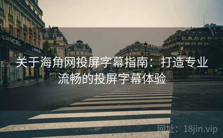 关于海角网投屏字幕指南：打造专业流畅的投屏字幕体验