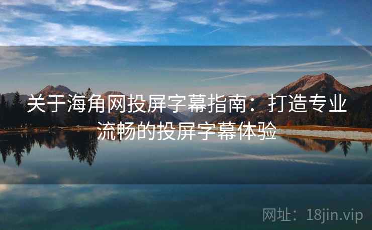 关于海角网投屏字幕指南：打造专业流畅的投屏字幕体验