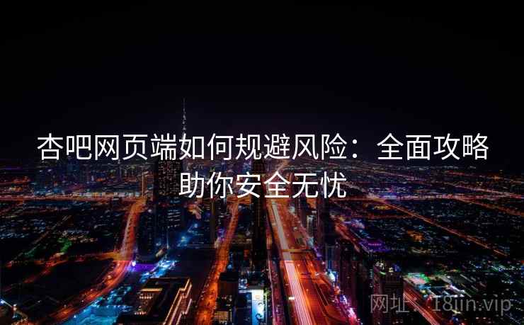杏吧网页端如何规避风险：全面攻略助你安全无忧