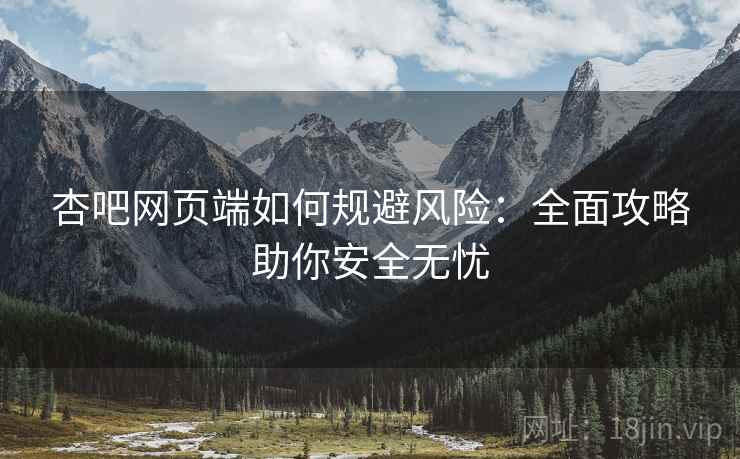 杏吧网页端如何规避风险：全面攻略助你安全无忧