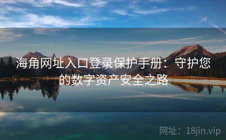 海角网址入口登录保护手册：守护您的数字资产安全之路