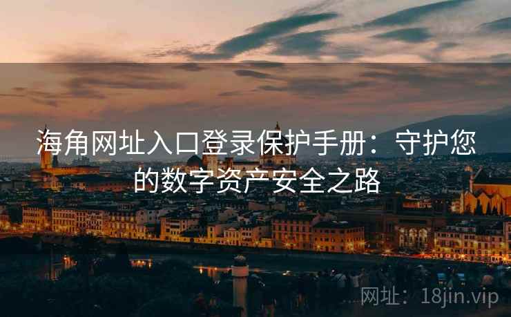 海角网址入口登录保护手册：守护您的数字资产安全之路