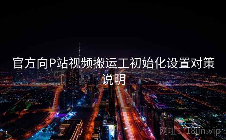 官方向P站视频搬运工初始化设置对策说明