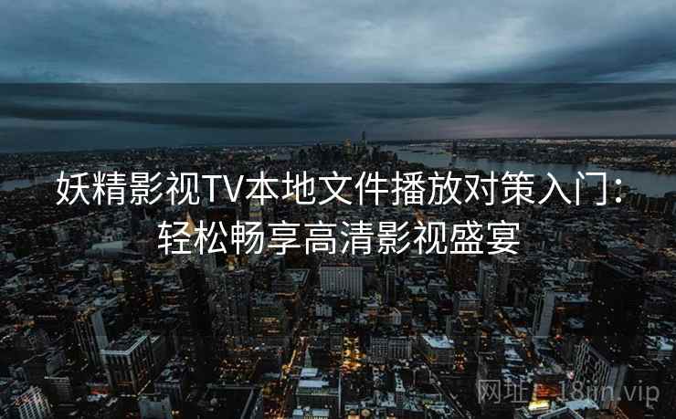 妖精影视TV本地文件播放对策入门：轻松畅享高清影视盛宴