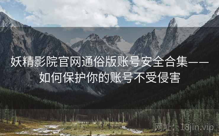 妖精影院官网通俗版账号安全合集——如何保护你的账号不受侵害