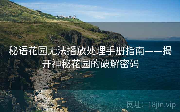 秘语花园无法播放处理手册指南——揭开神秘花园的破解密码