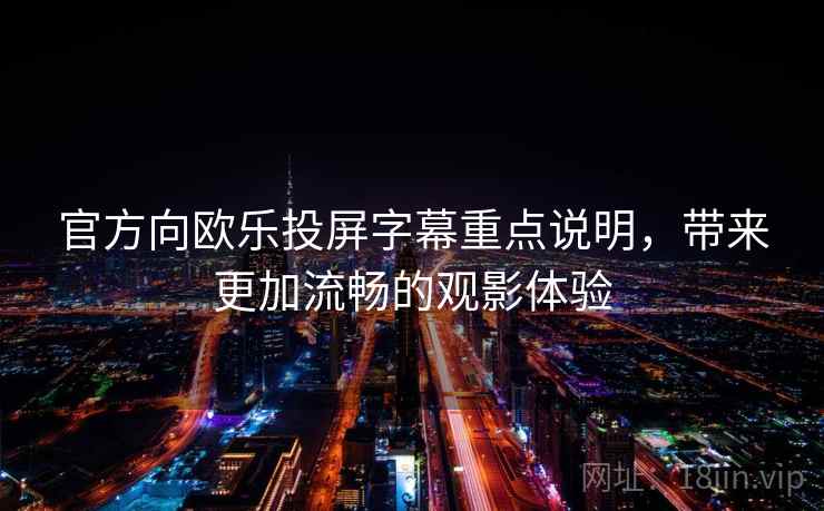 官方向欧乐投屏字幕重点说明，带来更加流畅的观影体验