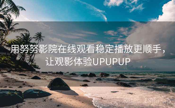 用努努影院在线观看稳定播放更顺手，让观影体验UPUPUP