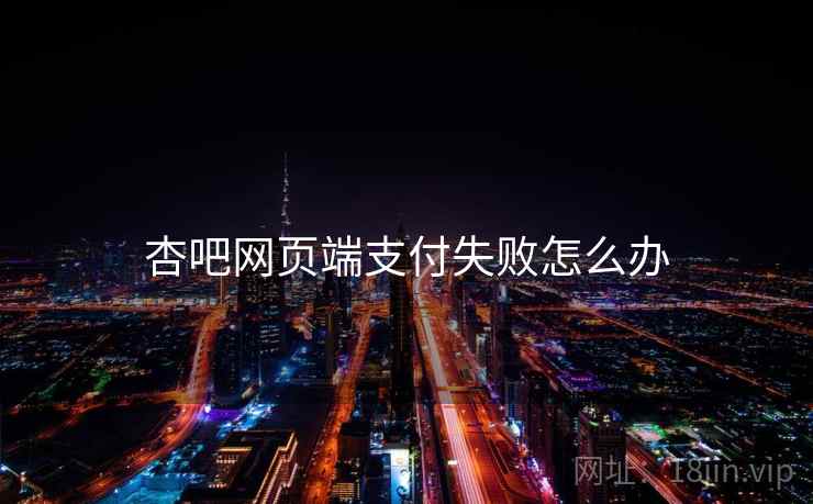 杏吧网页端支付失败怎么办