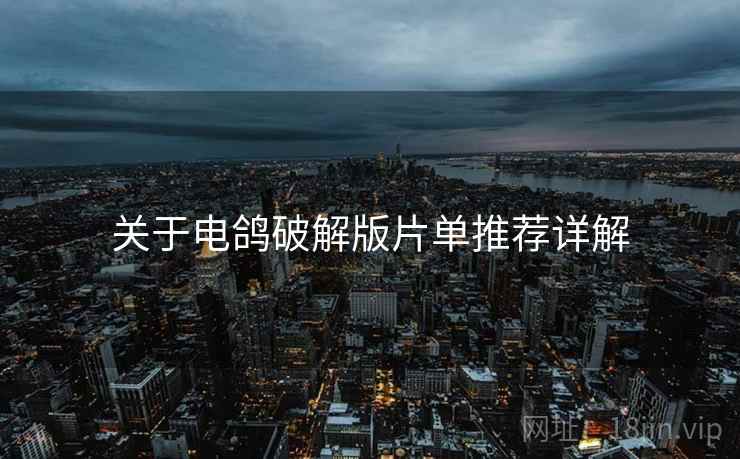 关于电鸽破解版片单推荐详解