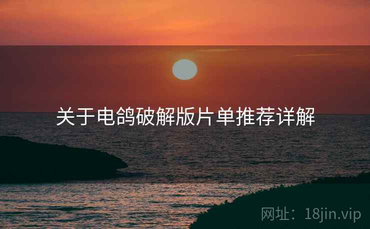 关于电鸽破解版片单推荐详解