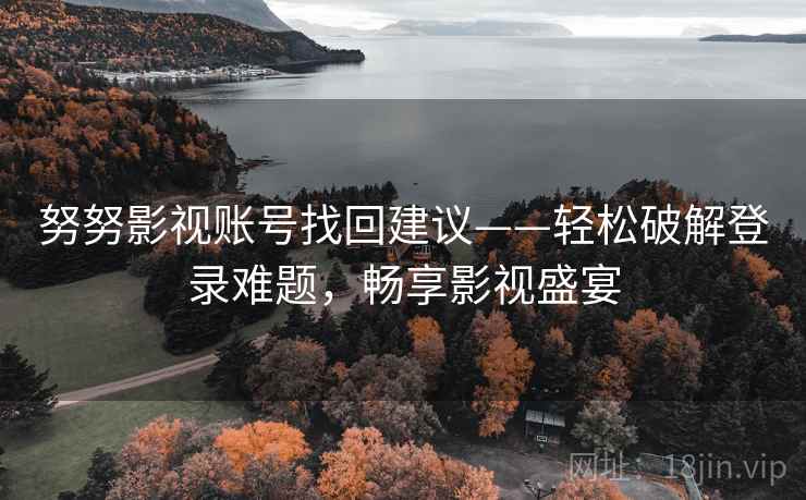 努努影视账号找回建议——轻松破解登录难题，畅享影视盛宴