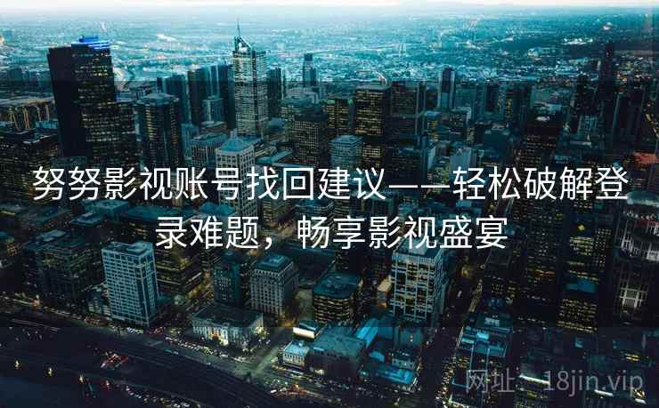 努努影视账号找回建议——轻松破解登录难题，畅享影视盛宴