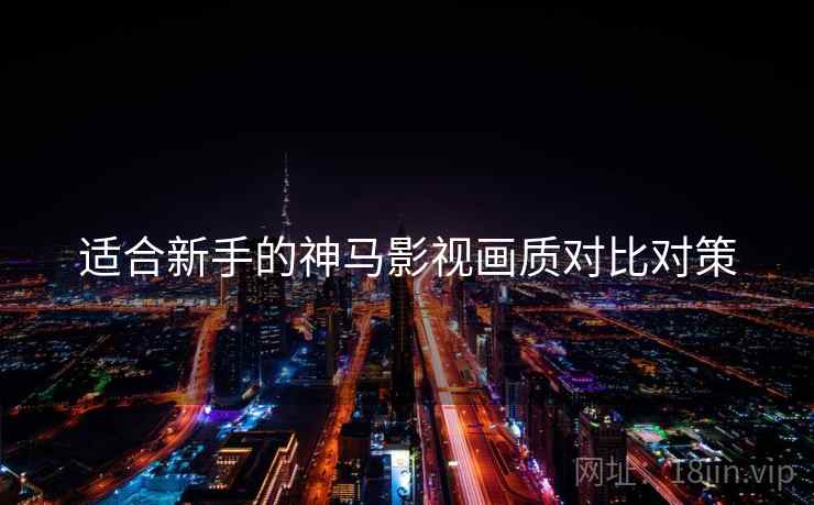 适合新手的神马影视画质对比对策