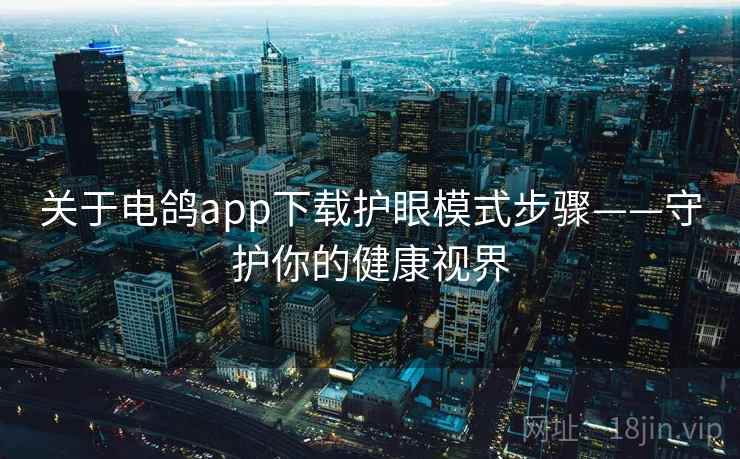 关于电鸽app下载护眼模式步骤——守护你的健康视界