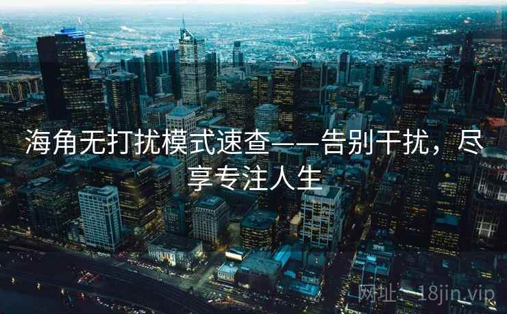 海角无打扰模式速查——告别干扰，尽享专注人生