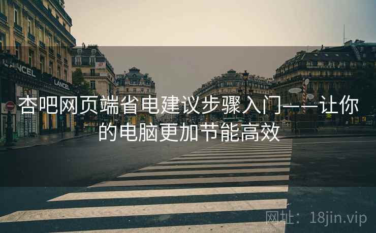 杏吧网页端省电建议步骤入门——让你的电脑更加节能高效