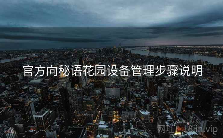 官方向秘语花园设备管理步骤说明