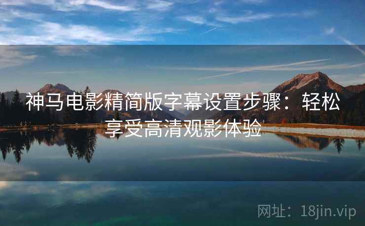 神马电影精简版字幕设置步骤：轻松享受高清观影体验