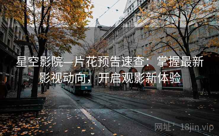 星空影院—片花预告速查：掌握最新影视动向，开启观影新体验