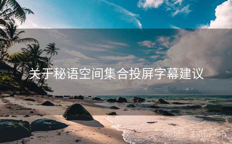 关于秘语空间集合投屏字幕建议