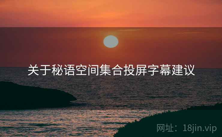 关于秘语空间集合投屏字幕建议