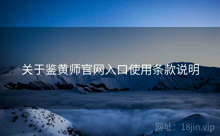 关于鉴黄师官网入口使用条款说明