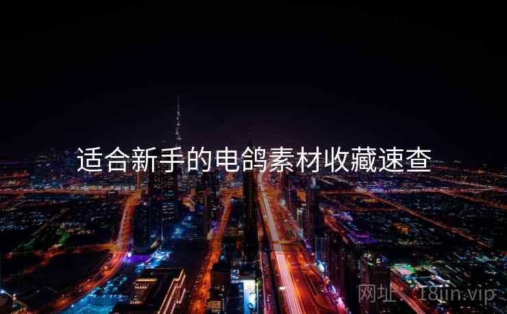 适合新手的电鸽素材收藏速查