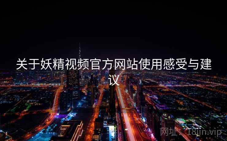 关于妖精视频官方网站使用感受与建议