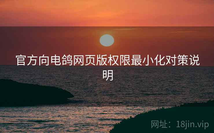 官方向电鸽网页版权限最小化对策说明