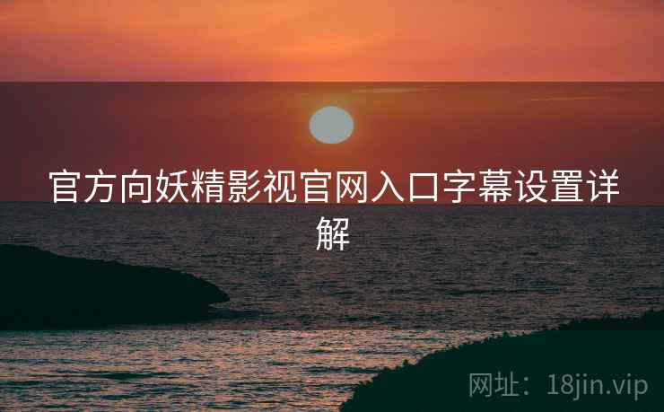 官方向妖精影视官网入口字幕设置详解
