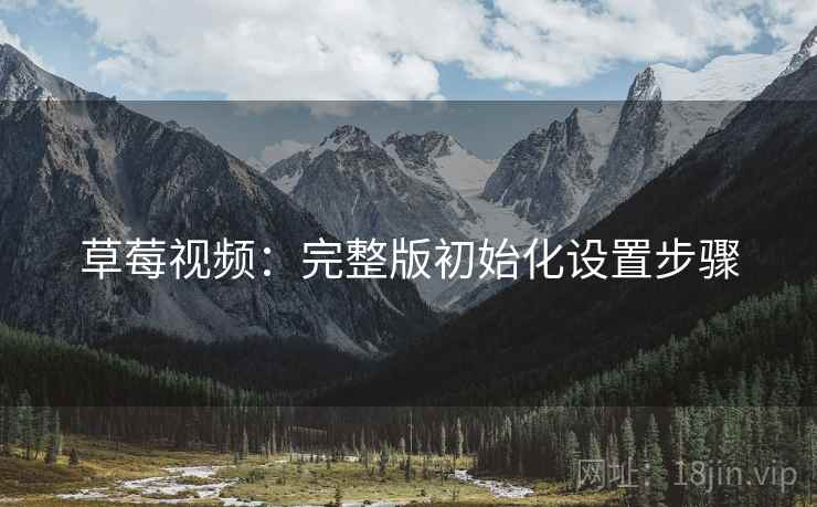 草莓视频：完整版初始化设置步骤