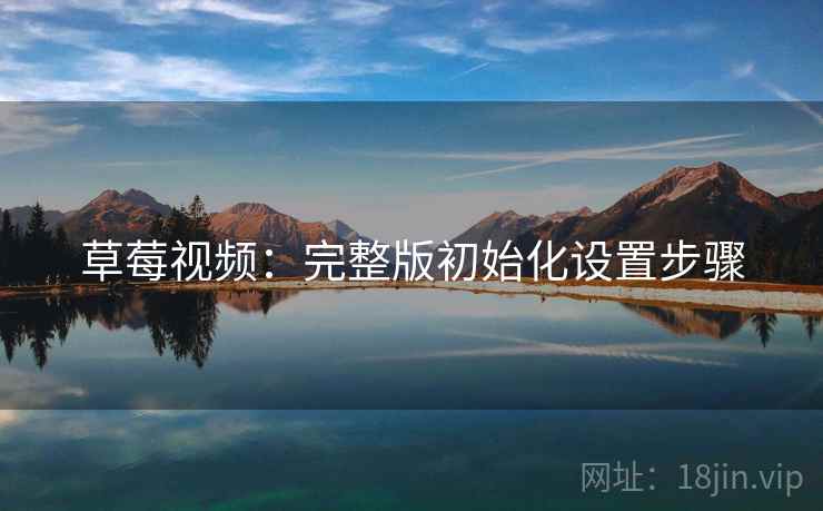 草莓视频：完整版初始化设置步骤