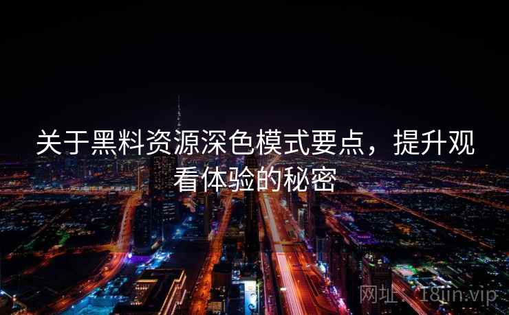 关于黑料资源深色模式要点，提升观看体验的秘密