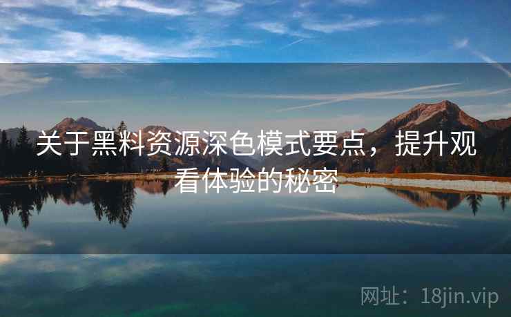 关于黑料资源深色模式要点，提升观看体验的秘密