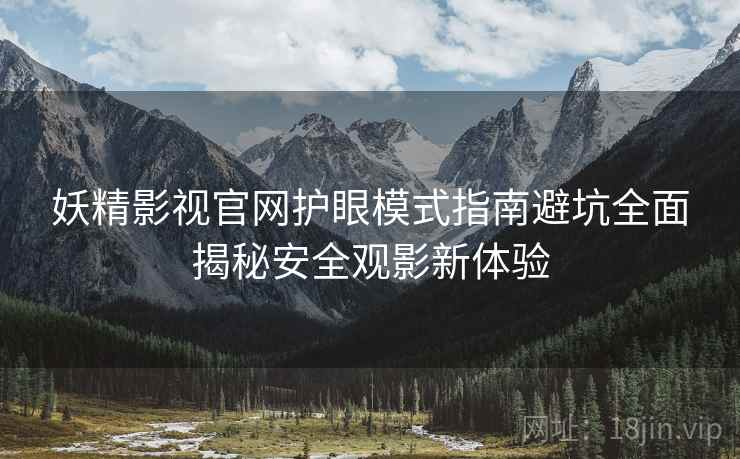 妖精影视官网护眼模式指南避坑全面揭秘安全观影新体验