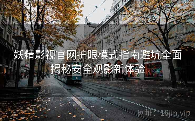 妖精影视官网护眼模式指南避坑全面揭秘安全观影新体验