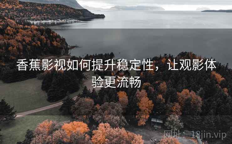 香蕉影视如何提升稳定性，让观影体验更流畅