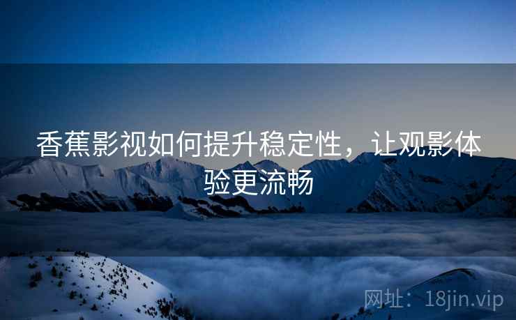 香蕉影视如何提升稳定性，让观影体验更流畅