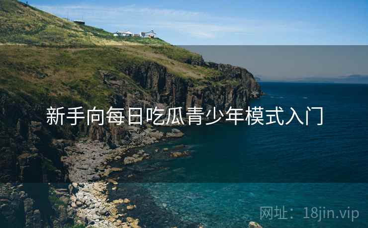 新手向每日吃瓜青少年模式入门
