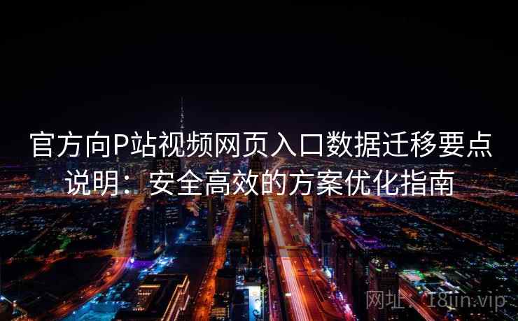 官方向P站视频网页入口数据迁移要点说明：安全高效的方案优化指南