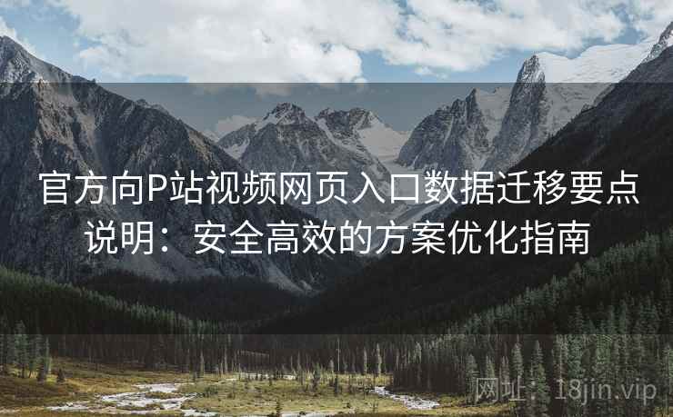 官方向P站视频网页入口数据迁移要点说明：安全高效的方案优化指南