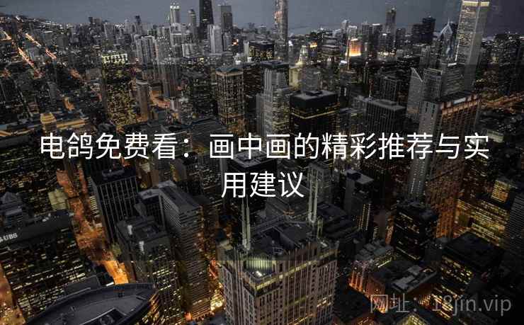 电鸽免费看：画中画的精彩推荐与实用建议