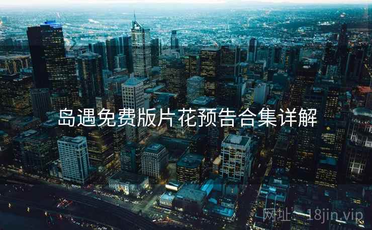 岛遇免费版片花预告合集详解