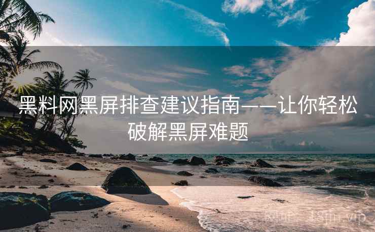 黑料网黑屏排查建议指南——让你轻松破解黑屏难题