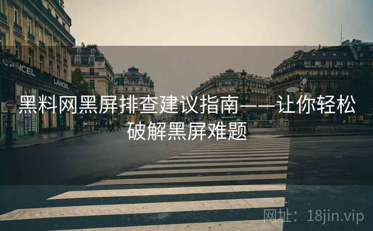 黑料网黑屏排查建议指南——让你轻松破解黑屏难题