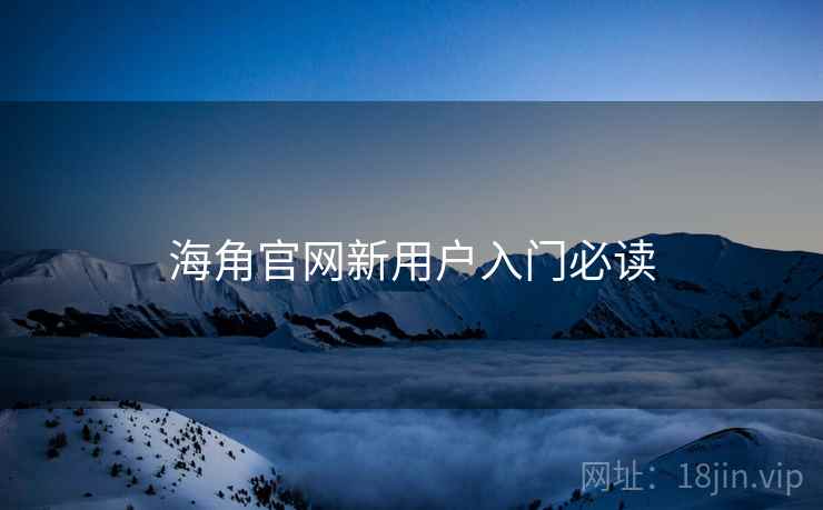 海角官网新用户入门必读